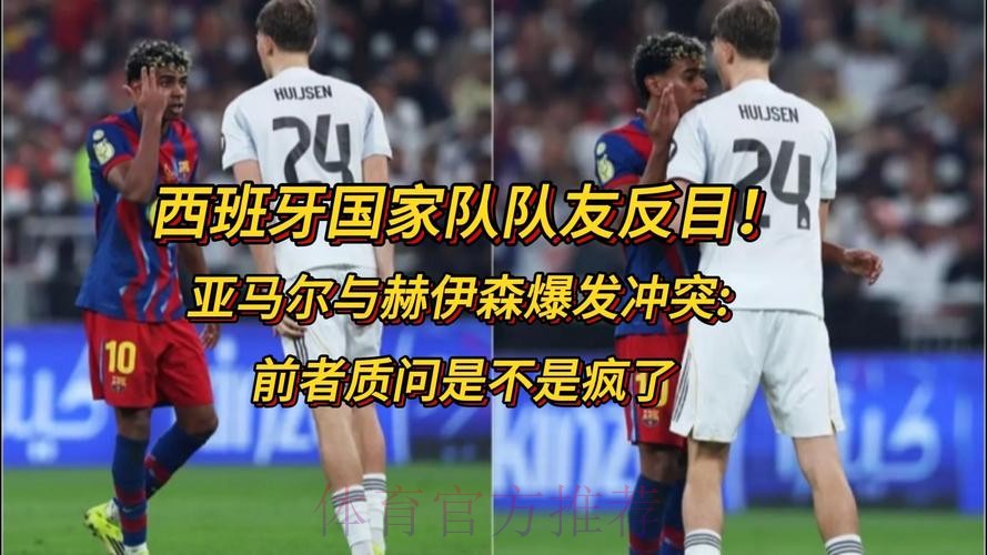 亚马尔与赫伊森冲突互相推搡,质问是不是“疯了” 亚马尔与赫伊森冲突互相推搡,质问是不是“疯了”